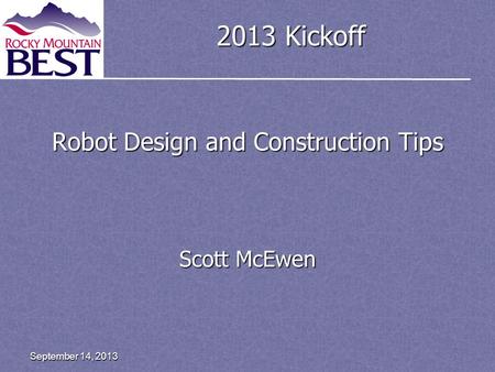 2013 Kickoff Robot Design and Construction Tips Scott McEwen September 14, 2013.