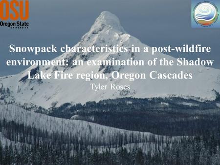 Snowpack characteristics in a post-wildfire environment: an examination of the Shadow Lake Fire region, Oregon Cascades Tyler Roses.