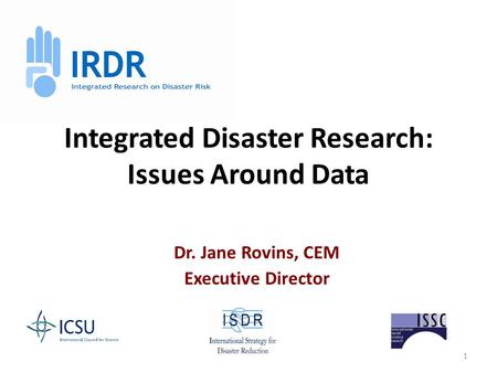 1 Integrated Disaster Research: Issues Around Data Dr. Jane Rovins, CEM Executive Director.