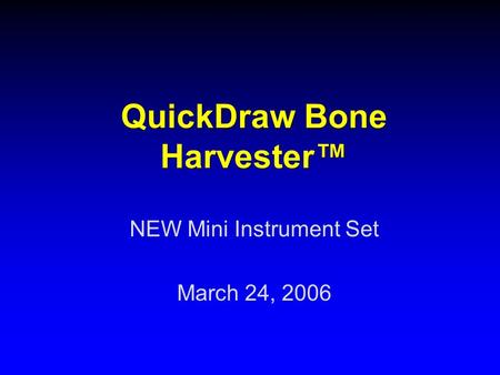 QuickDraw Bone Harvester™ NEW Mini Instrument Set March 24, 2006.