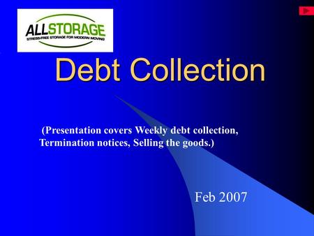 Debt Collection Debt Collection Feb 2007 (Presentation covers Weekly debt collection, Termination notices, Selling the goods.)