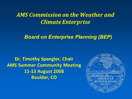 AMS Commission on the Weather and Climate Enterprise Dr. Timothy Spangler, Chair AMS Summer Community Meeting 11-13 August 2008 Boulder, CO Board on Enterprise.