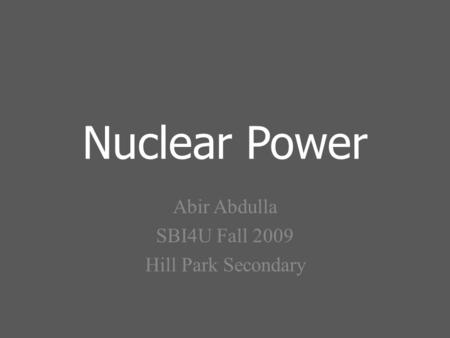 Nuclear Power Abir Abdulla SBI4U Fall 2009 Hill Park Secondary.