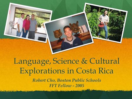 Language, Science & Cultural Explorations in Costa Rica Robert Cho, Boston Public Schools FFT Fellow - 2005.