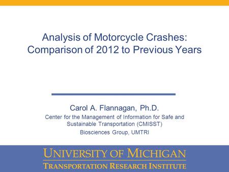 Analysis of Motorcycle Crashes: Comparison of 2012 to Previous Years Carol A. Flannagan, Ph.D. Center for the Management of Information for Safe and Sustainable.