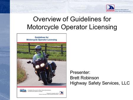 Overview of Guidelines for Motorcycle Operator Licensing Presenter: Brett Robinson Highway Safety Services, LLC.