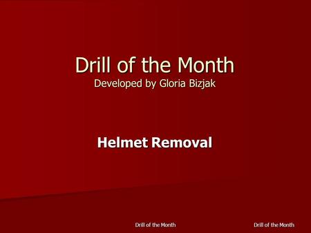 Drill of the Month Drill of the Month Developed by Gloria Bizjak Helmet Removal.