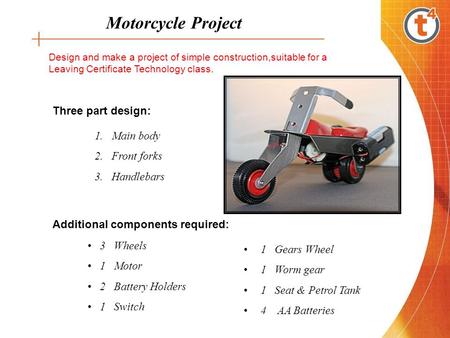 Motorcycle Project Design and make a project of simple construction,suitable for a Leaving Certificate Technology class. 1.Main body 2.Front forks 3.Handlebars.