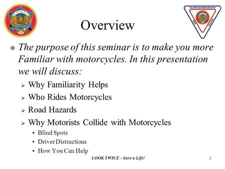LOOK TWICE – Save a Life!1  The purpose of this seminar is to make you more Familiar with motorcycles. In this presentation we will discuss:  Why Familiarity.