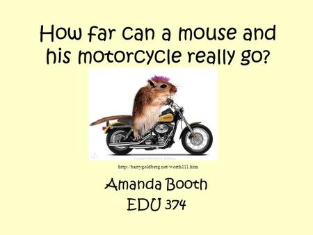 How far can a mouse and his motorcycle really go? Amanda Booth EDU 374