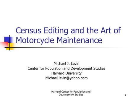 Harvard Center for Population and Development Studies1 Census Editing and the Art of Motorcycle Maintenance Michael J. Levin Center for Population and.