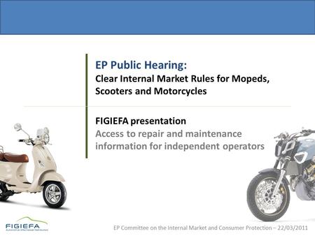EP Committee on the Internal Market and Consumer Protection – 22/03/2011 EP Public Hearing: Clear Internal Market Rules for Mopeds, Scooters and Motorcycles.
