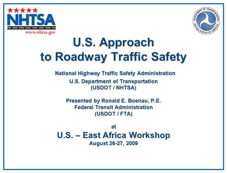 U.S. Approach to Roadway Traffic Safety National Highway Traffic Safety Administration U.S. Department of Transportation (USDOT / NHTSA) Presented by Ronald.