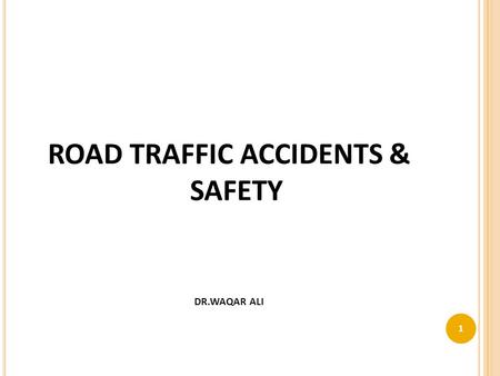 ROAD TRAFFIC ACCIDENTS & SAFETY DR.WAQAR ALI 1. FACTS 2.