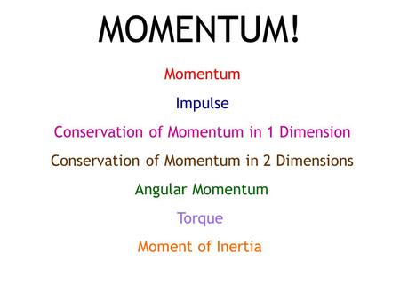 MOMENTUM! Momentum Impulse Conservation of Momentum in 1 Dimension Conservation of Momentum in 2 Dimensions Angular Momentum Torque Moment of Inertia.