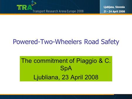 Powered-Two-Wheelers Road Safety The commitment of Piaggio & C. SpA Ljubliana, 23 April 2008.