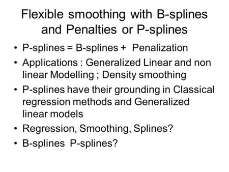 Flexible smoothing with B-splines and Penalties or P-splines P-splines = B-splines + Penalization Applications : Generalized Linear and non linear Modelling.