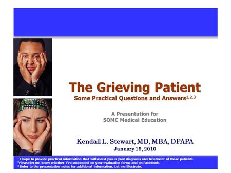 The Grieving Patient Some Practical Questions and Answers 1,2,3 A Presentation for SOMC Medical Education Kendall L. Stewart, MD, MBA, DFAPA January 15,
