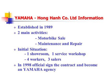 YAMAHA - Hong Hanh Co. Ltd Information  Established in 1989  2 main activities: - Motorbike Sale - Maintenance and Repair  Initial Situation: - 1 showroom,