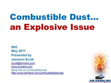 Combustible Dust… an Explosive Issue WIC May 2011 Presented by Jamison Scott  More info on combustible dust: