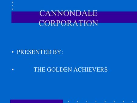 CANNONDALE CORPORATION PRESENTED BY: THE GOLDEN ACHIEVERS.