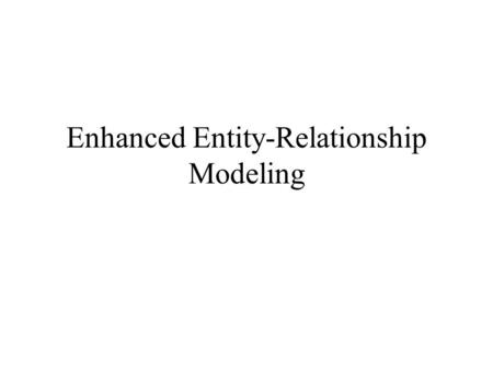Enhanced Entity-Relationship Modeling. Strong and Weak Entity Types Strong entity: Each object is uniquely identifiable using primary key of that entity.