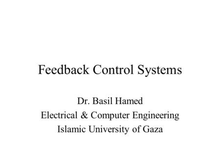 Feedback Control Systems Dr. Basil Hamed Electrical & Computer Engineering Islamic University of Gaza.