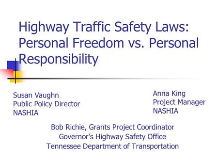 Highway Traffic Safety Laws: Personal Freedom vs. Personal Responsibility Bob Richie, Grants Project Coordinator Governor’s Highway Safety Office Tennessee.