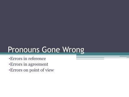 Pronouns Gone Wrong Errors in reference Errors in agreement Errors on point of view.
