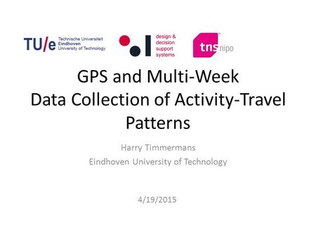 GPS and Multi-Week Data Collection of Activity-Travel Patterns Harry Timmermans Eindhoven University of Technology 4/19/2015.
