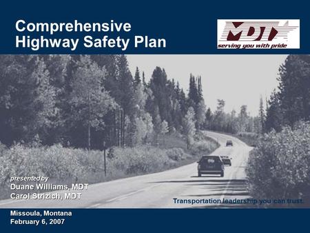 Transportation leadership you can trust. Comprehensive Highway Safety Plan presented by Duane Williams, MDT Carol Strizich, MDT Missoula, Montana February.