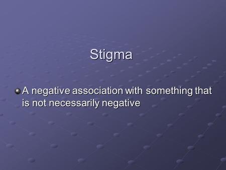 Stigma A negative association with something that is not necessarily negative.