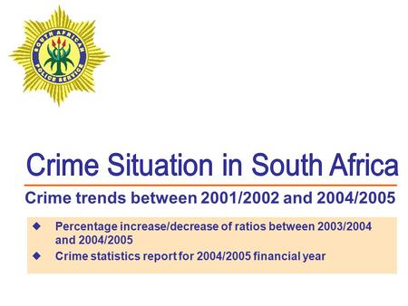 Crime trends between 2001/2002 and 2004/2005  Percentage increase/decrease of ratios between 2003/2004 and 2004/2005  Crime statistics report for 2004/2005.