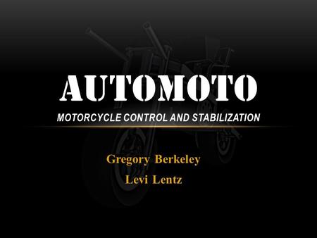 Gregory Berkeley Levi Lentz AUTOMOTO MOTORCYCLE CONTROL AND STABILIZATION.