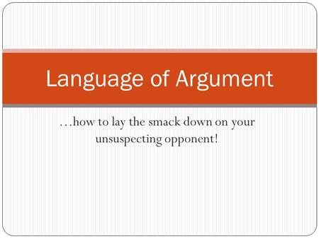 …how to lay the smack down on your unsuspecting opponent! Language of Argument.