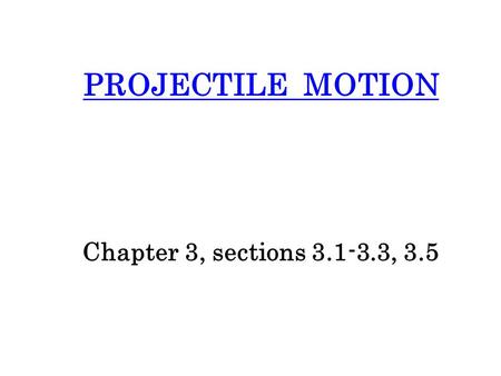 PROJECTILE MOTION Chapter 3, sections 3.1-3.3, 3.5.