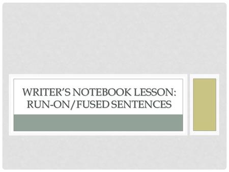 WRITER’S NOTEBOOK LESSON: RUN-ON/FUSED SENTENCES.