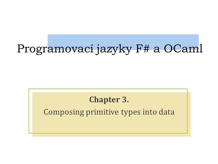 Programovací jazyky F# a OCaml Chapter 3. Composing primitive types into data.