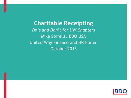 Charitable Receipting Do’s and Don’t for UW Chapters Mike Sorrells, BDO USA United Way Finance and HR Forum October 2013.