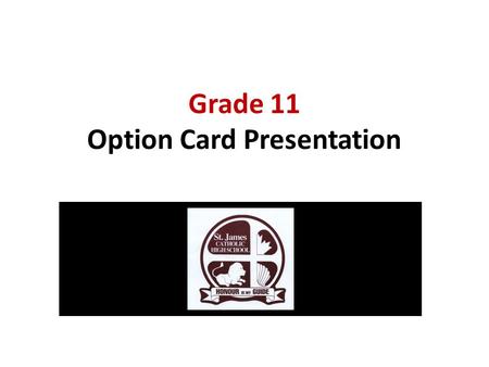 Grade 11 Option Card Presentation. Graduate Requirements 30 credits OSSLT success or the Grade 12 Literacy Course (OLC 4O1) 40 hours of community service.
