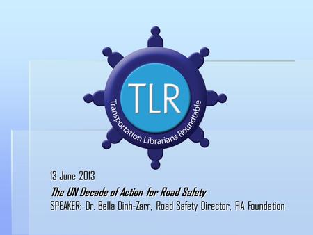 13 June 2013 The UN Decade of Action for Road Safety SPEAKER: Dr. Bella Dinh-Zarr, Road Safety Director, FIA Foundation.
