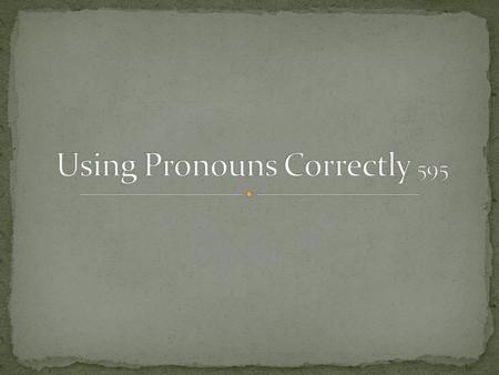 Pronouns that are used to refer to persons or things are called personal pronouns. Personal pronouns have three cases, or forms, called nominative, objective.