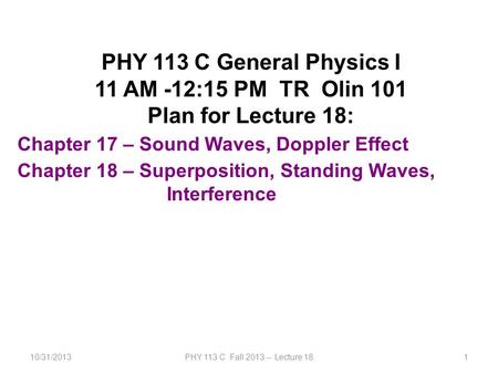 10/31/2013PHY 113 C Fall 2013 -- Lecture 181 PHY 113 C General Physics I 11 AM -12:15 PM TR Olin 101 Plan for Lecture 18: Chapter 17 – Sound Waves, Doppler.