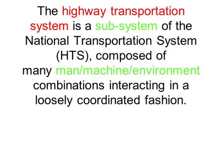 The highway transportation system is a sub-system of the National Transportation System (HTS), composed of many man/machine/environment combinations interacting.