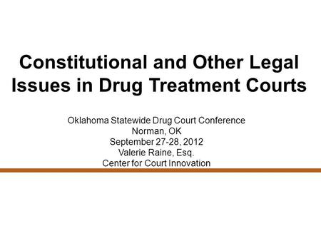 Constitutional and Other Legal Issues in Drug Treatment Courts Oklahoma Statewide Drug Court Conference Norman, OK September 27-28, 2012 Valerie Raine,