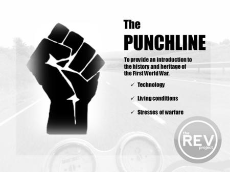 The PUNCHLINE To provide an introduction to the history and heritage of the First World War. Technology Living conditions Stresses of warfare.