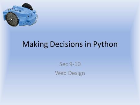 Making Decisions in Python Sec 9-10 Web Design. Objectives The student will: Understand how to make a decision in Python Understand the structure of an.