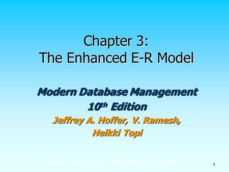 © 2011 Pearson Education, Inc. Publishing as Prentice Hall 1 Chapter 3: The Enhanced E-R Model Modern Database Management 10 th Edition Jeffrey A. Hoffer,