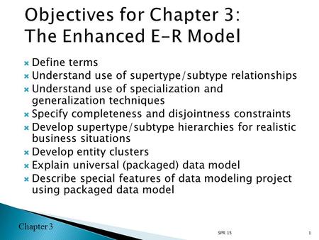 Chapter 3  Define terms  Understand use of supertype/subtype relationships  Understand use of specialization and generalization techniques  Specify.