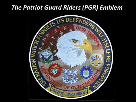 The Patriot Guard Riders (PGR) Emblem. PGR Mission on 7 June 2011 On a hot, humid June Tuesday, I mounted my trusty Honda Magna “steed” and rode from.